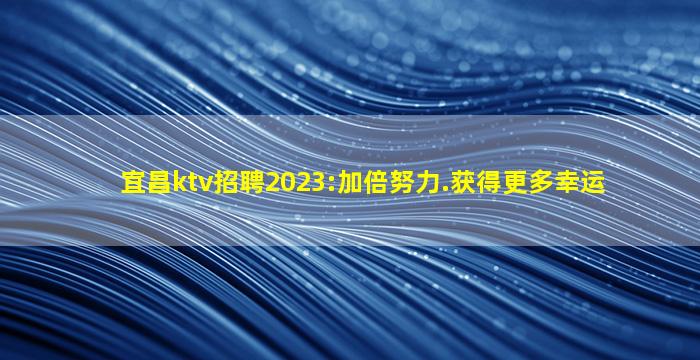宜昌ktv招聘2023:加倍努力.获得更多幸运